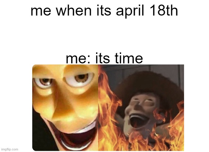 it will happen | me when its april 18th; me: its time | image tagged in satanic woody | made w/ Imgflip meme maker
