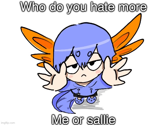 Ichigo I want up | Who do you hate more; Me or sallie | image tagged in ichigo i want up | made w/ Imgflip meme maker