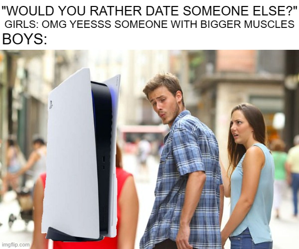 *witty-sounding title that fits the meme* | "WOULD YOU RATHER DATE SOMEONE ELSE?"; GIRLS: OMG YEESSS SOMEONE WITH BIGGER MUSCLES; BOYS: | image tagged in memes,distracted boyfriend | made w/ Imgflip meme maker
