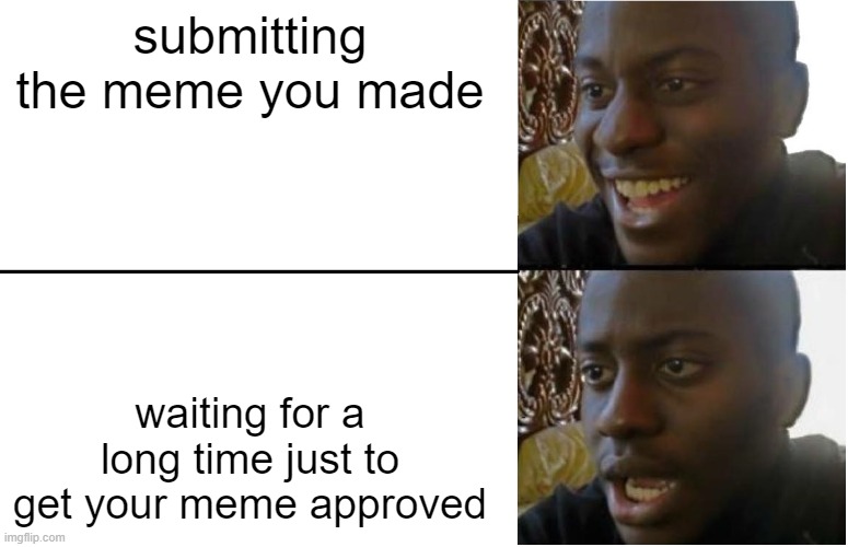 sometimes its instant approve but other times i have to wait a long ahh time | submitting the meme you made; waiting for a long time just to get your meme approved | image tagged in disappointed black guy,memes | made w/ Imgflip meme maker