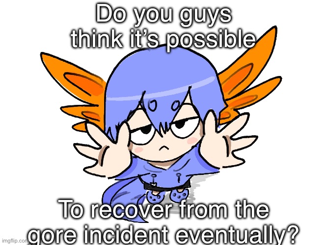 Ichigo I want up | Do you guys think it’s possible; To recover from the gore incident eventually? | image tagged in ichigo i want up | made w/ Imgflip meme maker