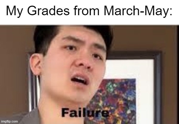 I have a 21 in Math a 56 in ELA and a 43 in Science | My Grades from March-May: | image tagged in failure | made w/ Imgflip meme maker