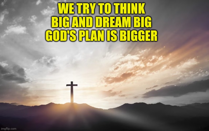 Son of God, Son of man | WE TRY TO THINK BIG AND DREAM BIG
GOD'S PLAN IS BIGGER | image tagged in son of god son of man | made w/ Imgflip meme maker