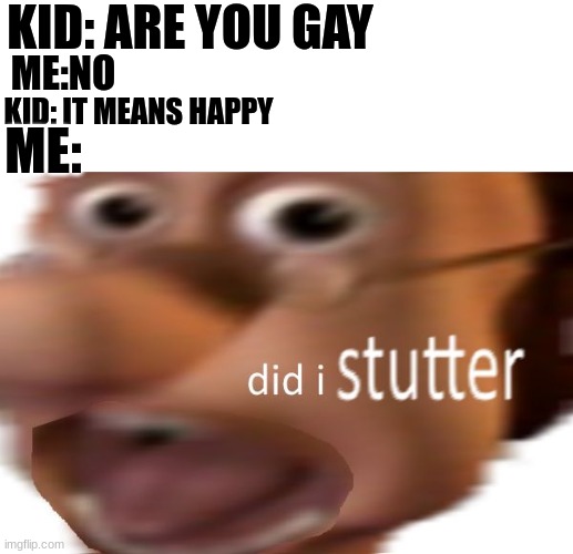 an interesting title | KID: ARE YOU GAY; ME:NO; KID: IT MEANS HAPPY; ME: | image tagged in did i stutter,memes | made w/ Imgflip meme maker