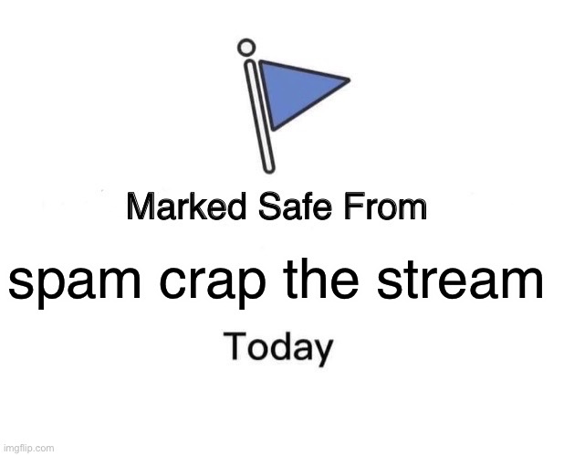 Marked Safe From Meme | spam crap the stream | made w/ Imgflip meme maker