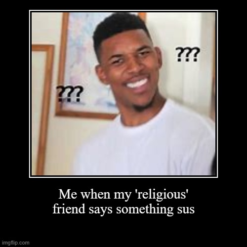Me when my 'religious' friend says something sus | image tagged in funny,demotivationals | made w/ Imgflip demotivational maker