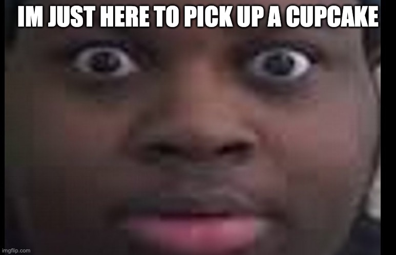 edp stare | IM JUST HERE TO PICK UP A CUPCAKE | image tagged in edp stare | made w/ Imgflip meme maker