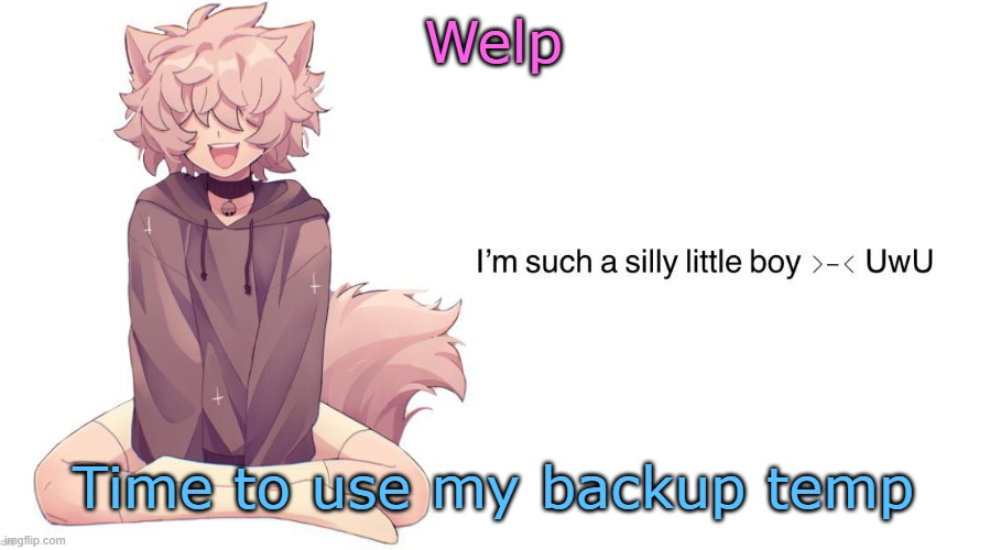Silly_Neko announcement template | Welp; Time to use my backup temp | image tagged in silly_neko announcement template | made w/ Imgflip meme maker