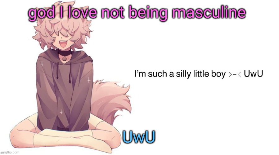 Silly_Neko announcement template | god I love not being masculine; UwU | image tagged in silly_neko announcement template | made w/ Imgflip meme maker