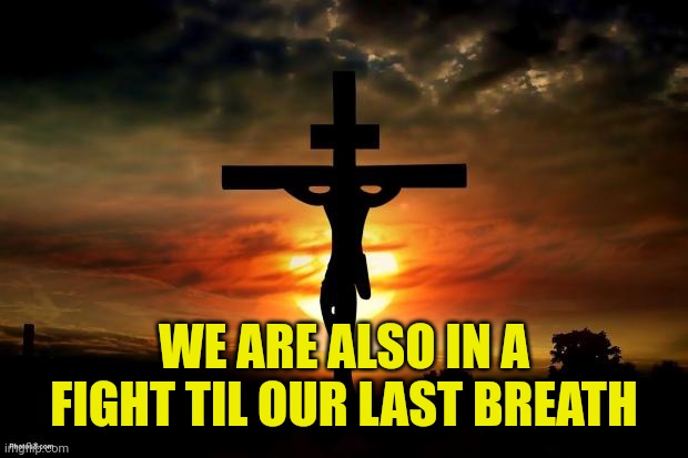Jesus on the cross | WE ARE ALSO IN A FIGHT TIL OUR LAST BREATH | image tagged in jesus on the cross | made w/ Imgflip meme maker