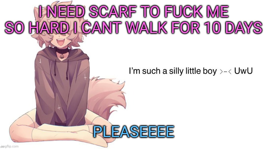 Silly_Neko announcement template | I NEED SCARF TO FUCK ME SO HARD I CANT WALK FOR 10 DAYS; PLEASEEEE | image tagged in silly_neko announcement template | made w/ Imgflip meme maker