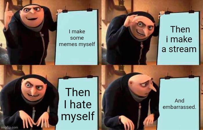 Gru's Plan Meme | I make some memes myself; Then i make a stream; Then I hate myself; And embarrassed. | image tagged in memes,change my mind | made w/ Imgflip meme maker