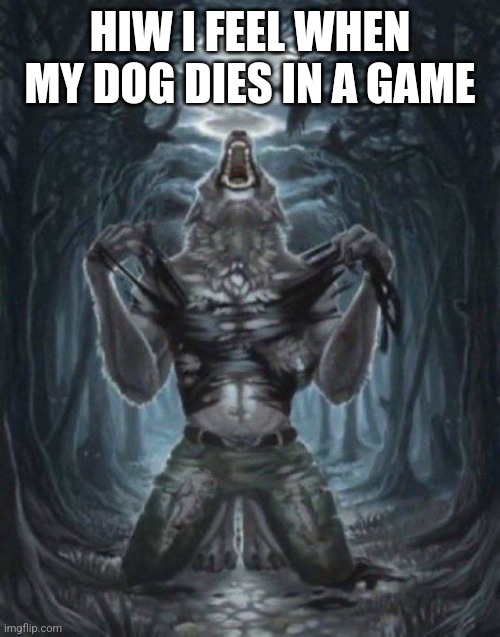 alpha wolf | HIW I FEEL WHEN MY DOG DIES IN A GAME | image tagged in alpha wolf | made w/ Imgflip meme maker