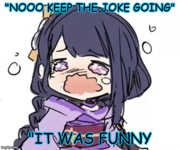 "NOOO KEEP THE JOKE GOING"; "IT WAS FUNNY | made w/ Imgflip meme maker