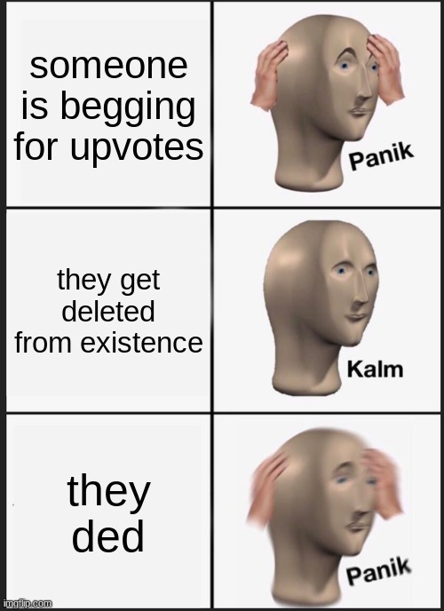 Panik Kalm Panik Meme | someone is begging for upvotes; they get deleted from existence; they ded | image tagged in memes,panik kalm panik | made w/ Imgflip meme maker