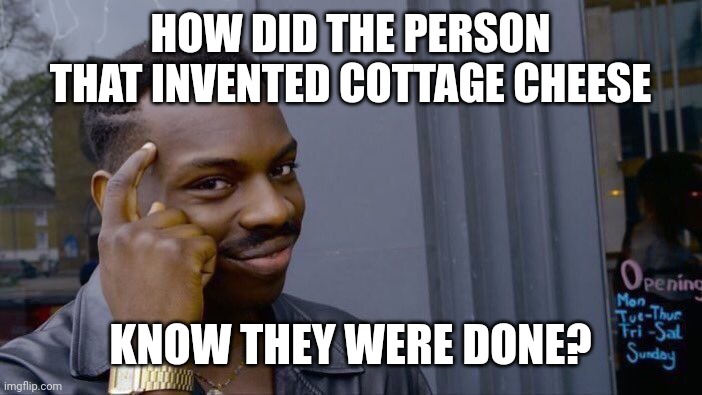 Roll Safe Think About It | HOW DID THE PERSON THAT INVENTED COTTAGE CHEESE; KNOW THEY WERE DONE? | image tagged in memes,roll safe think about it | made w/ Imgflip meme maker
