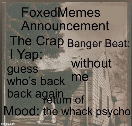 foxedmemes announcement template | without me; guess who’s back back again; return of the whack psycho | made w/ Imgflip meme maker