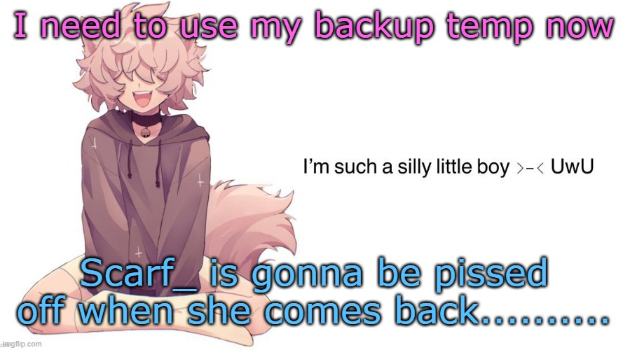 Silly_Neko announcement template | I need to use my backup temp now; Scarf_ is gonna be pissed off when she comes back.......... | image tagged in silly_neko announcement template | made w/ Imgflip meme maker