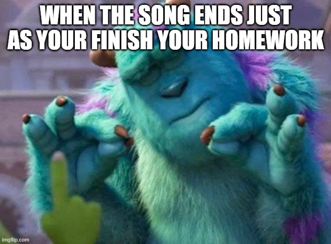 Perfection | WHEN THE SONG ENDS JUST AS YOUR FINISH YOUR HOMEWORK | image tagged in james p sullivan perfection | made w/ Imgflip meme maker