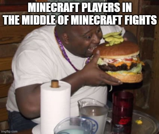 Minecraft | MINECRAFT PLAYERS IN THE MIDDLE OF MINECRAFT FIGHTS | image tagged in fat guy eating burger | made w/ Imgflip meme maker