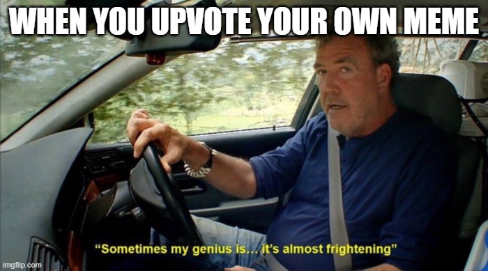And I did it on this meme too | WHEN YOU UPVOTE YOUR OWN MEME | image tagged in sometimes my genius is it's almost frightening | made w/ Imgflip meme maker