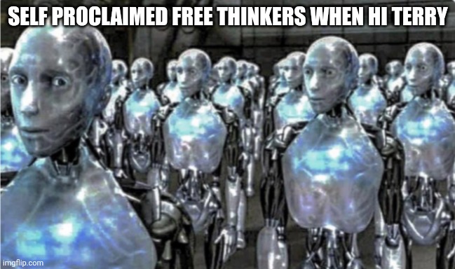 SELF PROCLAIMED FREE THINKERS WHEN HI TERRY | image tagged in self-proclaimed free thinkers | made w/ Imgflip meme maker