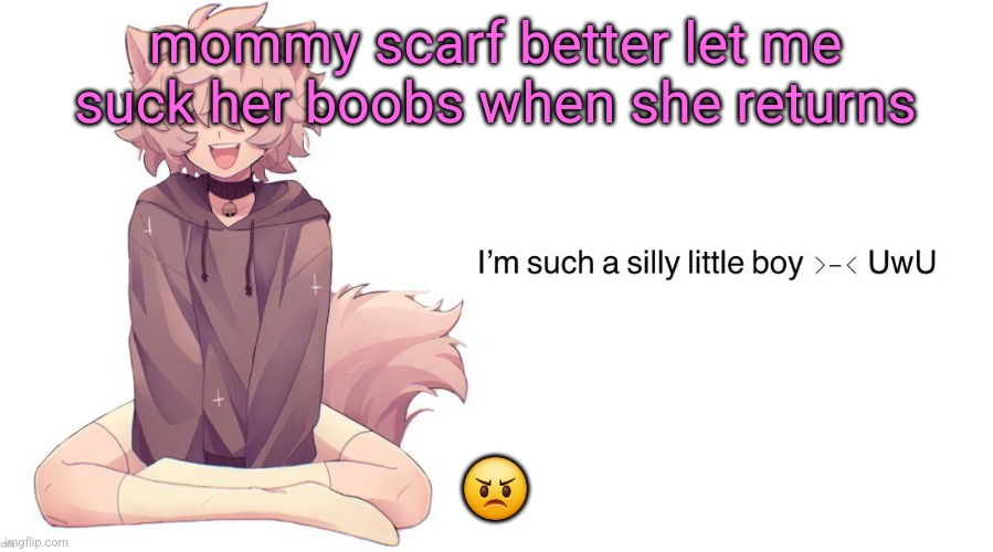 nekoest moment ever | mommy scarf better let me suck her boobs when she returns; 😠 | image tagged in silly_neko announcement template | made w/ Imgflip meme maker