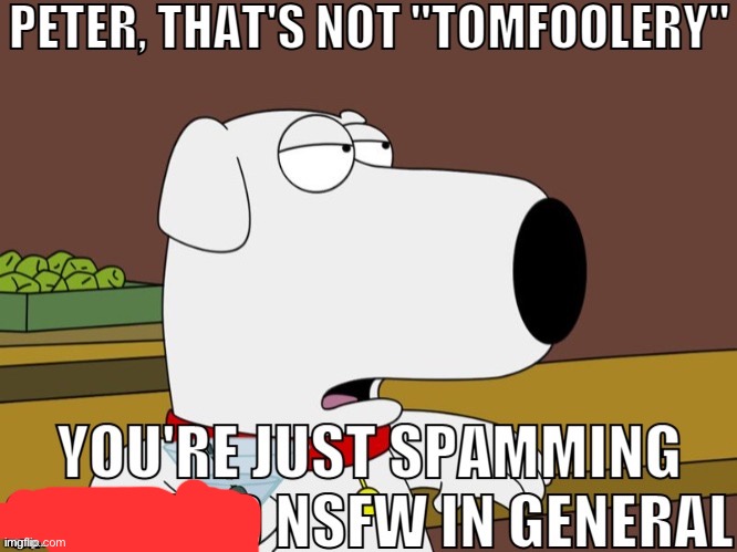 Peter, that's not tomfoolery | image tagged in w brian | made w/ Imgflip meme maker