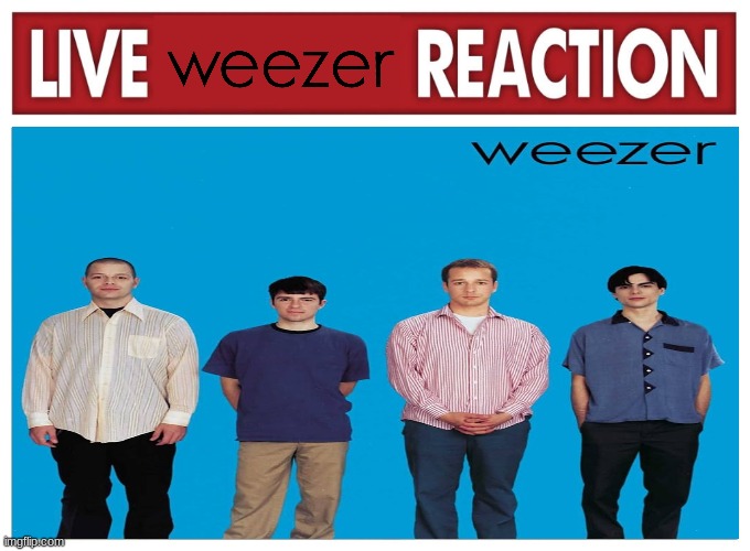 LiVe wEeZeR ReAcTiOn | image tagged in live reaction,weezer | made w/ Imgflip meme maker
