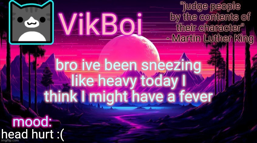 VikBoi vaporwave temp | bro ive been sneezing like heavy today I think I might have a fever; head hurt :( | image tagged in vikboi vaporwave temp | made w/ Imgflip meme maker