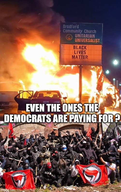 EVEN THE ONES THE DEMOCRATS ARE PAYING FOR ? | image tagged in black lives matter,antifa | made w/ Imgflip meme maker