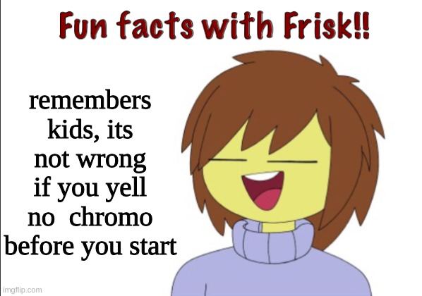 Fun Facts With Frisk!! | remembers kids, its not wrong if you yell no  chromo before you start | image tagged in fun facts with frisk | made w/ Imgflip meme maker
