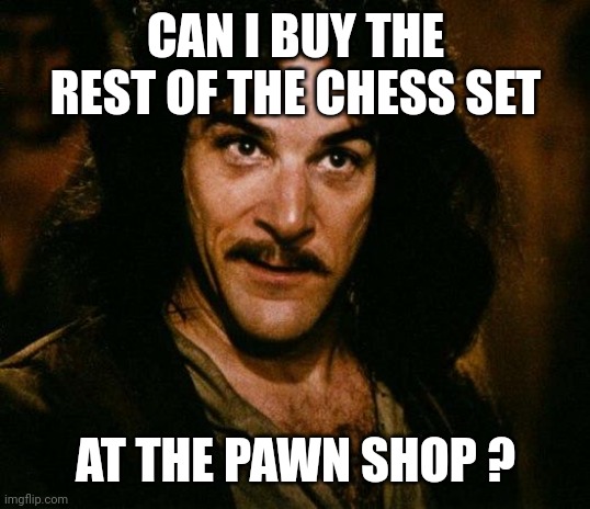 Inigo Montoya Meme | CAN I BUY THE REST OF THE CHESS SET; AT THE PAWN SHOP ? | image tagged in memes,inigo montoya | made w/ Imgflip meme maker