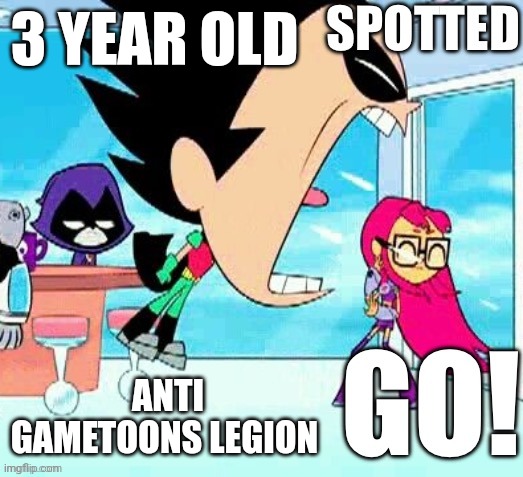 X spotted Y go | 3 YEAR OLD; ANTI GAMETOONS LEGION | image tagged in x spotted y go | made w/ Imgflip meme maker