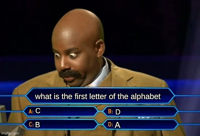 whhhhhyyyyy | what is the first letter of the alphabet; C; D; A; B | image tagged in alphabet,memes,oh wow are you actually reading these tags,why are you reading the tags,stop reading the tags,please | made w/ Imgflip meme maker