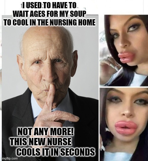 soup cooler | I USED TO HAVE TO WAIT AGES FOR MY SOUP TO COOL IN THE NURSING HOME; NOT ANY MORE!      THIS NEW NURSE                    COOLS IT IN SECONDS | image tagged in funny memes | made w/ Imgflip meme maker