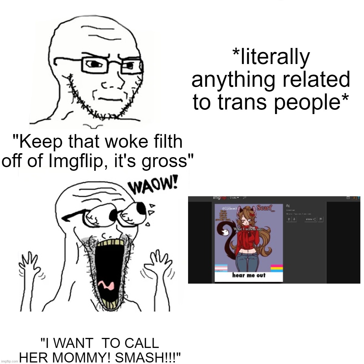 The hypocrisy of MSMG | *literally anything related to trans people*; "Keep that woke filth off of Imgflip, it's gross"; "I WANT  TO CALL HER MOMMY! SMASH!!!" | image tagged in waow wojak | made w/ Imgflip meme maker
