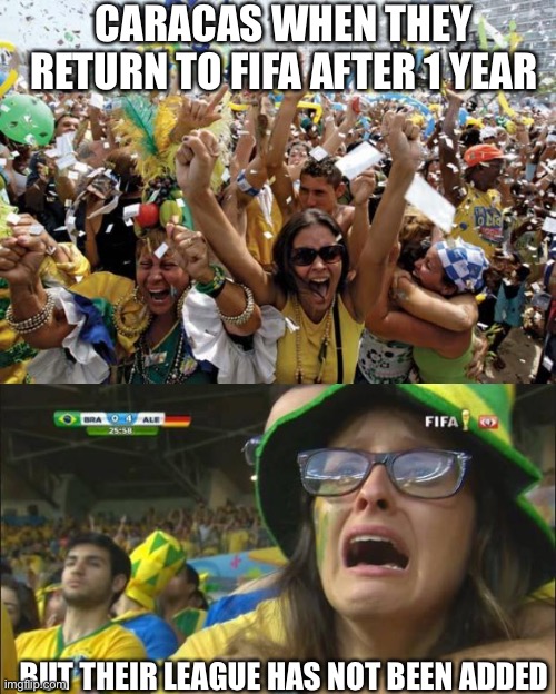 WHY DON’T YOU LET US DO A ROAD TO GLORY WITH PORTUGUESA!? | CARACAS WHEN THEY RETURN TO FIFA AFTER 1 YEAR; BUT THEIR LEAGUE HAS NOT BEEN ADDED | image tagged in celebrate,sad brazil girl | made w/ Imgflip meme maker