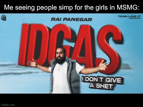 IDGAS | Me seeing people simp for the girls in MSMG: | image tagged in idgas | made w/ Imgflip meme maker