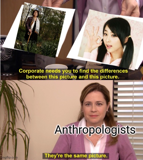 Inuit are Asians; Red People are not. | Anthropologists | image tagged in memes,they're the same picture,weird science,racists,you're not just wrong you're stupid | made w/ Imgflip meme maker