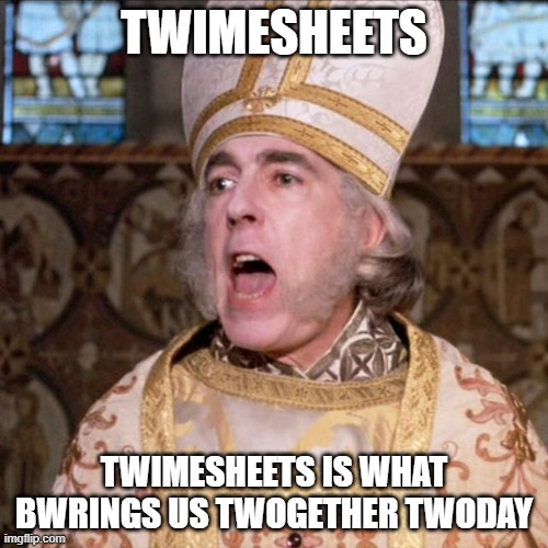 Princess Bride Priest & Timesheets | TWIMESHEETS; TWIMESHEETS IS WHAT BWRINGS US TWOGETHER TWODAY | image tagged in princess bride priest | made w/ Imgflip meme maker