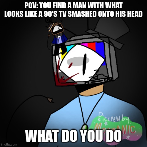 C | POV: YOU FIND A MAN WITH WHAT LOOKS LIKE A 90'S TV SMASHED ONTO HIS HEAD; WHAT DO YOU DO | image tagged in c | made w/ Imgflip meme maker