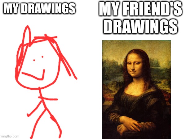 MY FRIEND'S DRAWINGS; MY DRAWINGS | made w/ Imgflip meme maker
