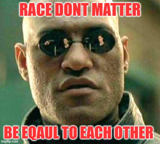 meme assignment pic | RACE DONT MATTER; BE EQAUL TO EACH OTHER | image tagged in what if i told you | made w/ Imgflip meme maker