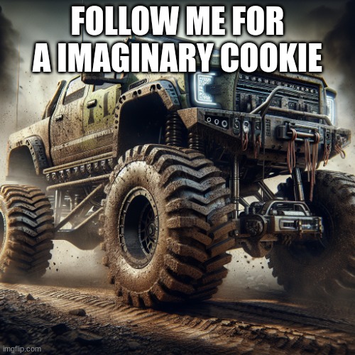 off-road truck temp | FOLLOW ME FOR A IMAGINARY COOKIE | image tagged in off-road truck temp | made w/ Imgflip meme maker