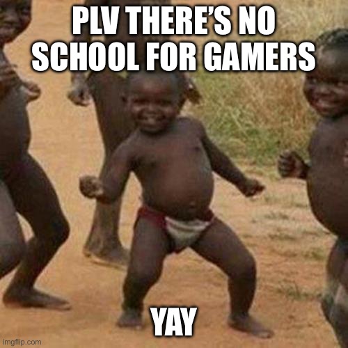 Dance | PLV THERE’S NO SCHOOL FOR GAMERS; YAY | image tagged in memes,third world success kid | made w/ Imgflip meme maker
