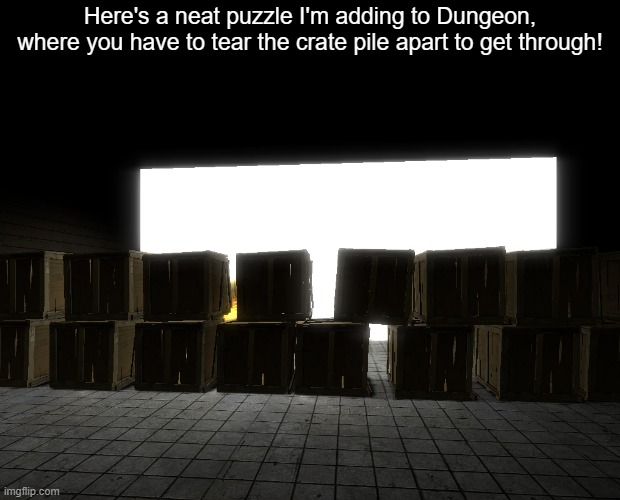 adding a fun little spot to play with the physics | Here's a neat puzzle I'm adding to Dungeon, where you have to tear the crate pile apart to get through! | made w/ Imgflip meme maker