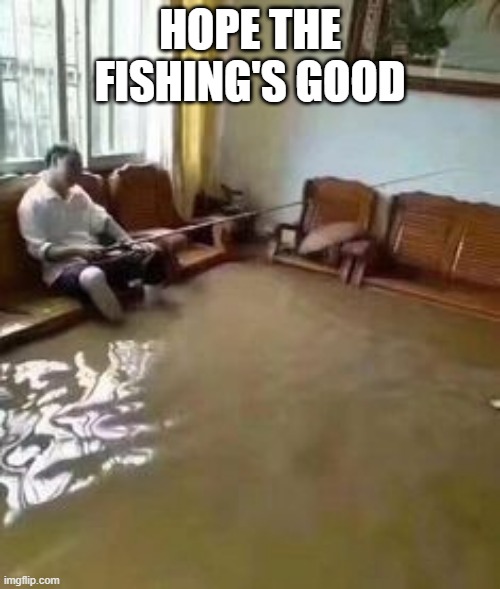 Fishing time | HOPE THE FISHING'S GOOD | image tagged in cursed | made w/ Imgflip meme maker