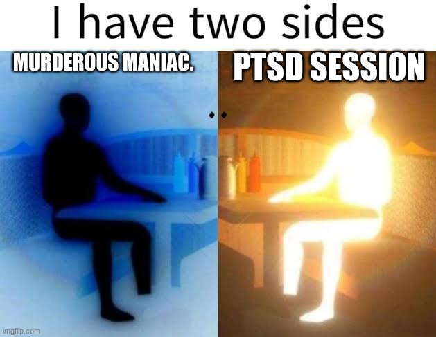 Yes, it's true. | PTSD SESSION; MURDEROUS MANIAC. | image tagged in i have two sides | made w/ Imgflip meme maker