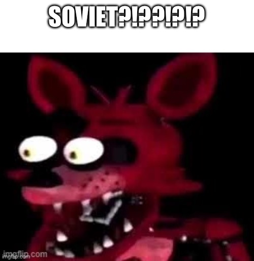 Foxy being surprised asf | SOVIET?!??!?!? | image tagged in foxy being surprised asf | made w/ Imgflip meme maker